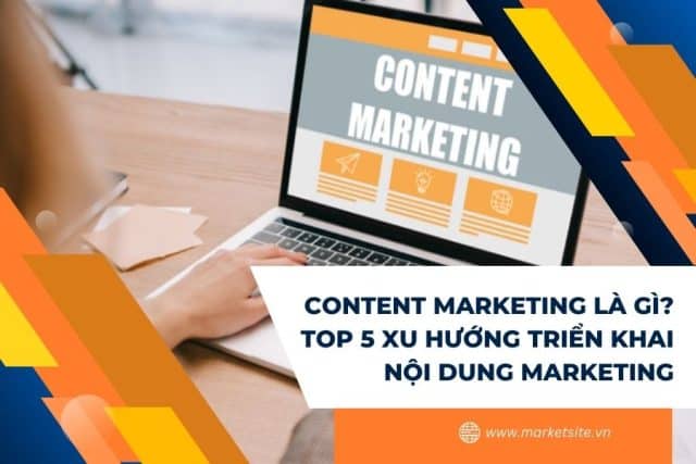 Content Marketing Là Gì? Top 5 Xu Hướng Triển Khai Nội Dung Marketing
