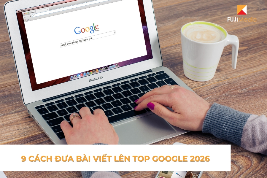 9 Cách Đưa Bài Viết Lên Top Google 2026
